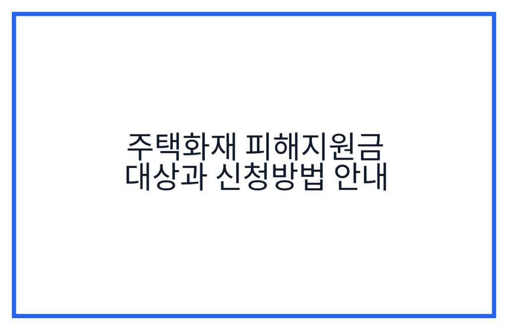 주택화재 피해지원금 대상과 신청방법 안내