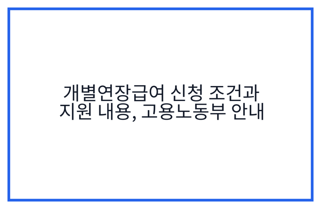 개별연장급여 신청 조건과 지원 내용, 고용노동부 안내
