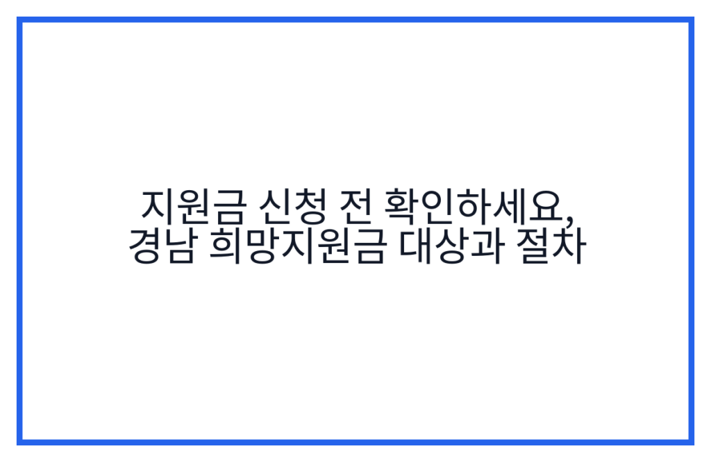 지원금 신청 전 확인하세요, 경남 희망지원금 대상과 절차