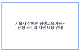 서울시 장애인 평생교육이용권 신청 조건과 지원 내용 안내