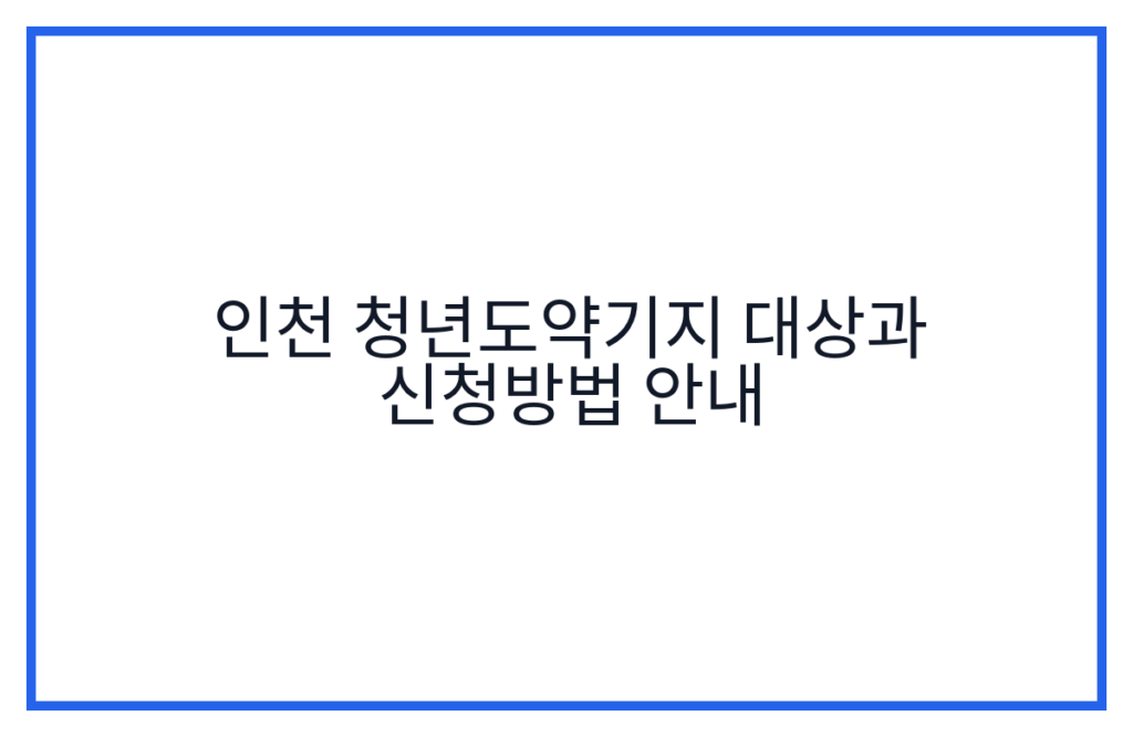 인천 청년도약기지 대상과 신청방법 안내
