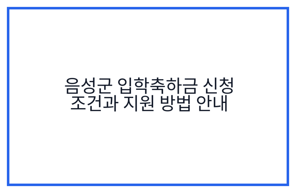 음성군 입학축하금 신청 조건과 지원 방법 안내