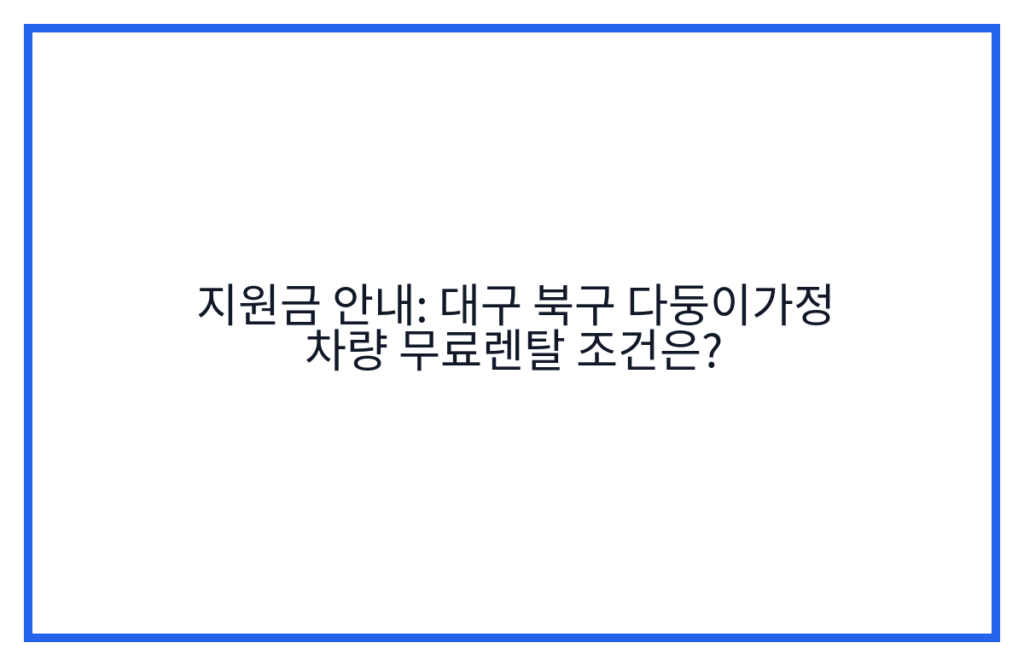 지원금 안내: 대구 북구 다둥이가정 차량 무료렌탈 조건은?