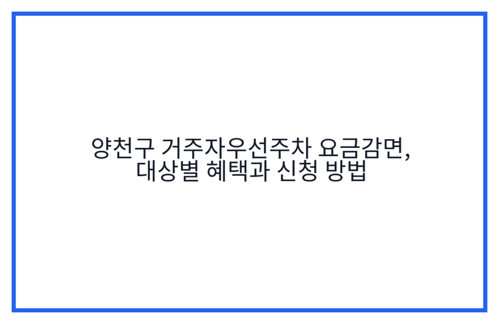 양천구 거주자우선주차 요금감면, 대상별 혜택과 신청 방법