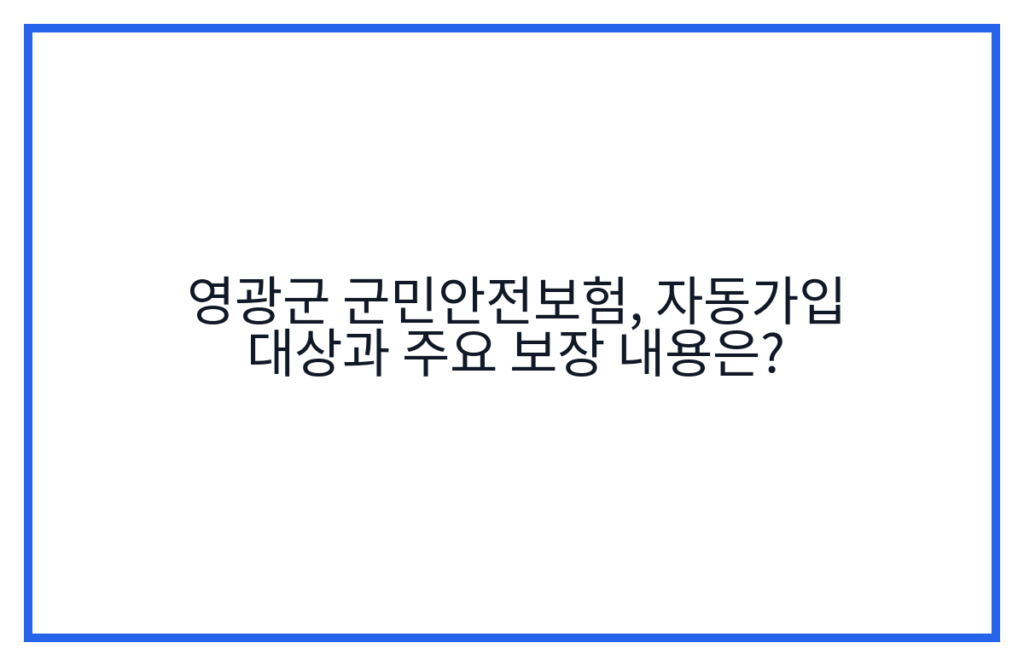 영광군 군민안전보험, 자동가입 대상과 주요 보장 내용은?