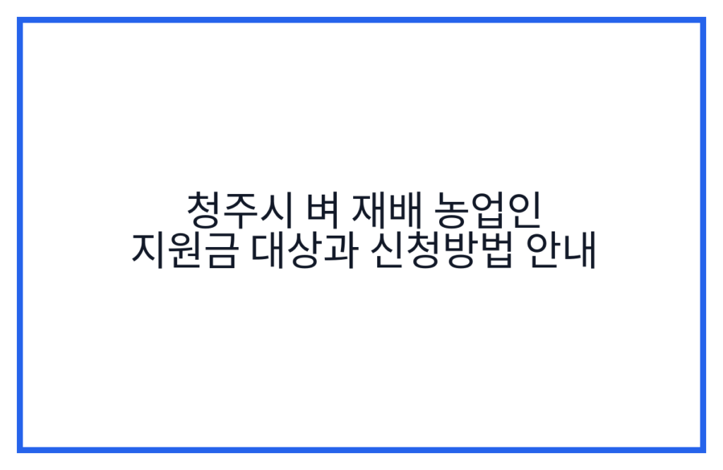 청주시 벼 재배 농업인 지원금 대상과 신청방법 안내