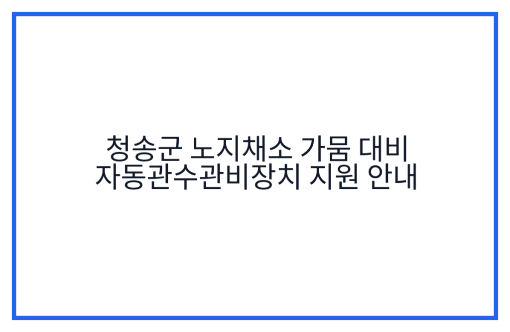 청송군 노지채소 가뭄 대비 자동관수관비장치 지원 안내