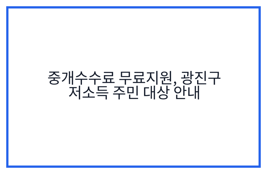 중개수수료 무료지원, 광진구 저소득 주민 대상 안내
