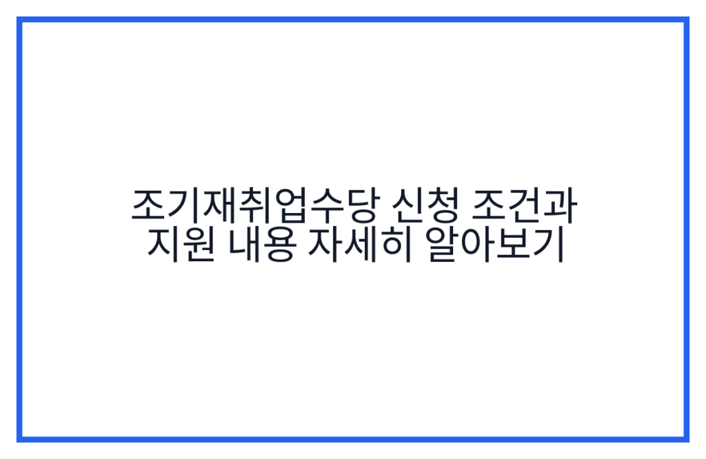 조기재취업수당 신청 조건과 지원 내용 자세히 알아보기