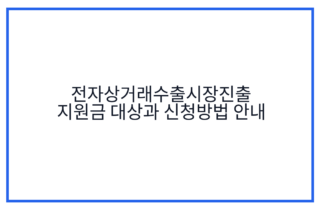 전자상거래수출시장진출 지원금 대상과 신청방법 안내