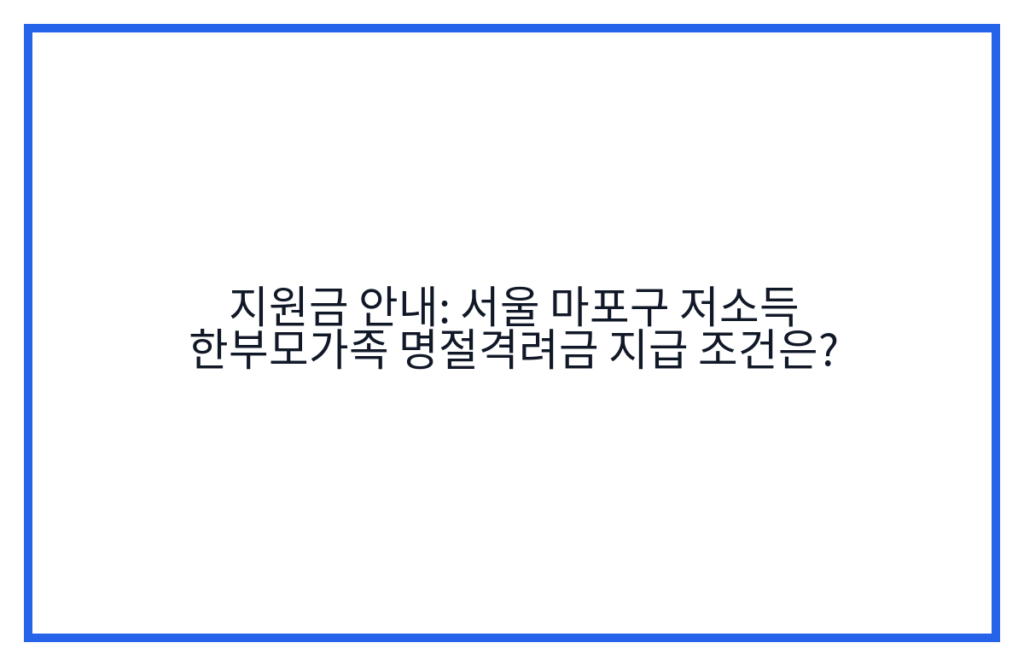 지원금 안내: 서울 마포구 저소득 한부모가족 명절격려금 지급 조건은?