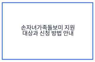 손자녀가족돌보미 지원 대상과 신청 방법 안내