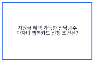 지원금 혜택 가득한 전남광주 다자녀 행복카드 신청 조건은?