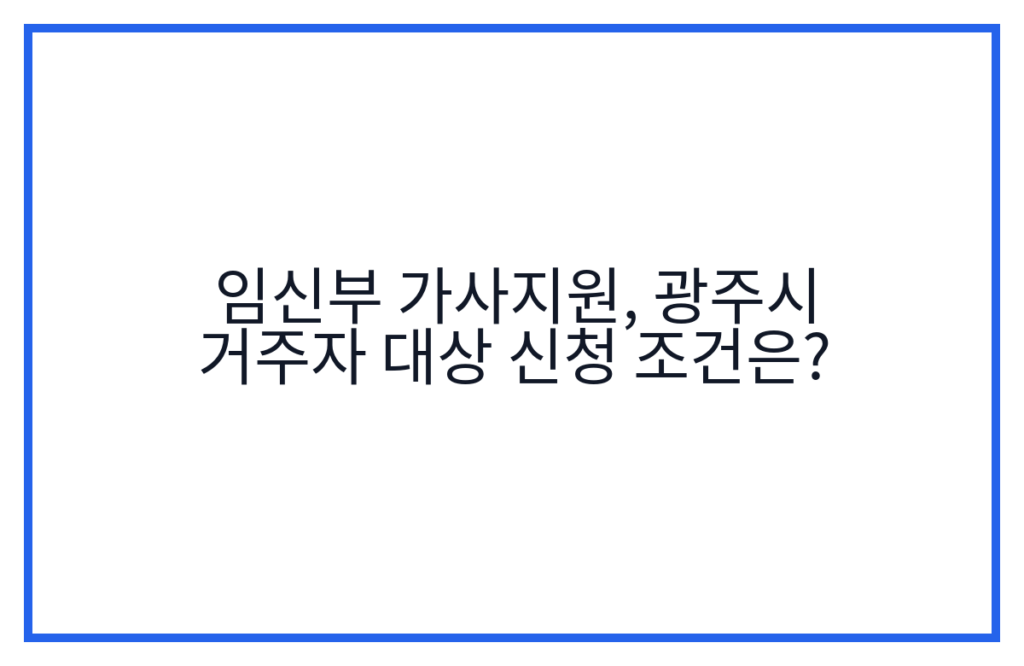 임신부 가사지원, 광주시 거주자 대상 신청 조건은?