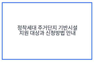 정착세대 주거단지 기반시설 지원 대상과 신청방법 안내