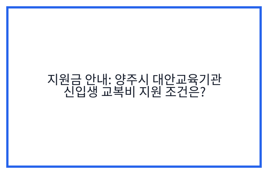지원금 안내: 양주시 대안교육기관 신입생 교복비 지원 조건은?