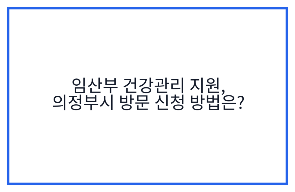 임산부 건강관리 지원, 의정부시 방문 신청 방법은?