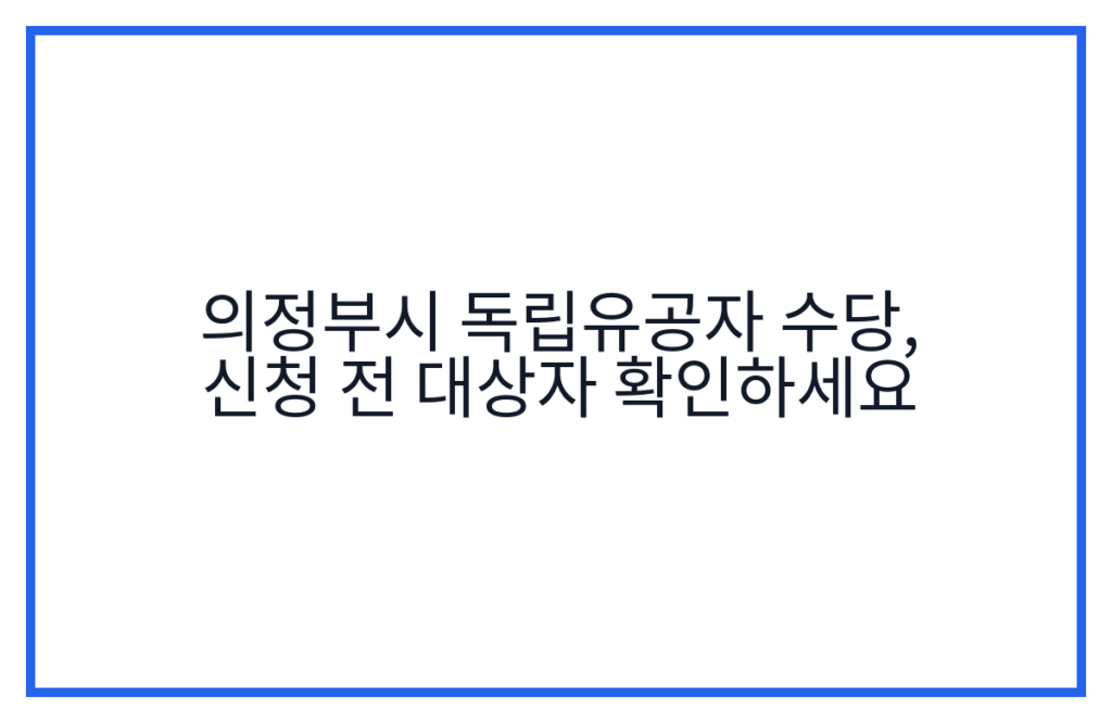 의정부시 독립유공자 수당, 신청 전 대상자 확인하세요