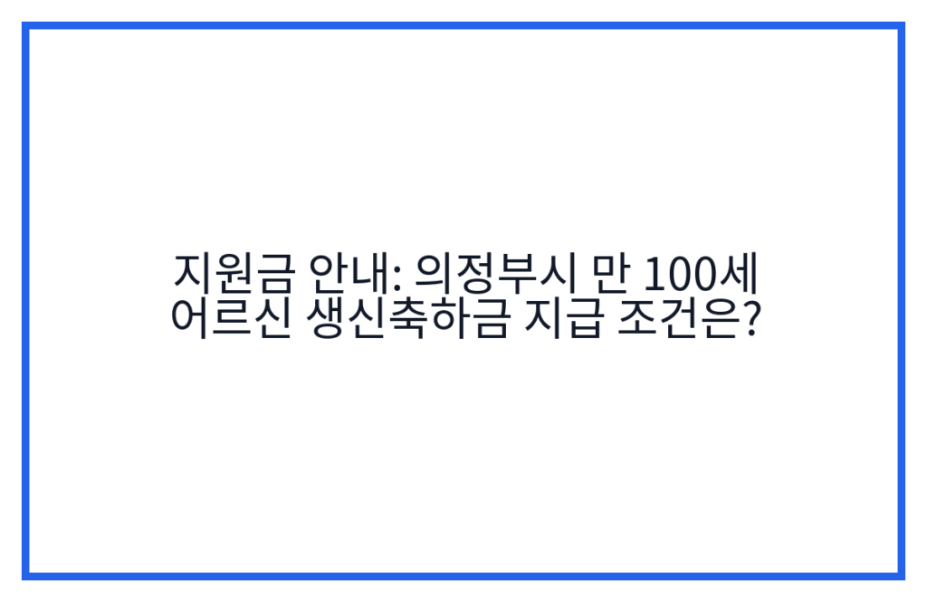 지원금 안내: 의정부시 만 100세 어르신 생신축하금 지급 조건은?