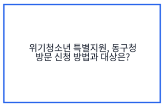 위기청소년 특별지원, 동구청 방문 신청 방법과 대상은?