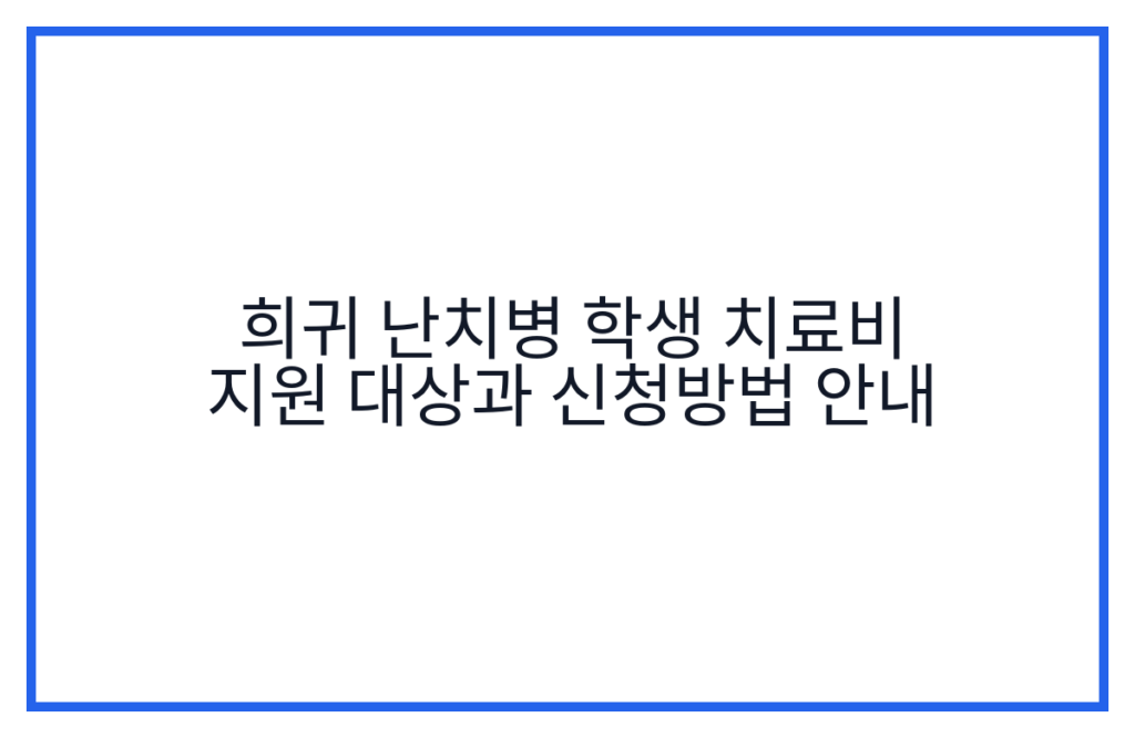 희귀 난치병 학생 치료비 지원 대상과 신청방법 안내