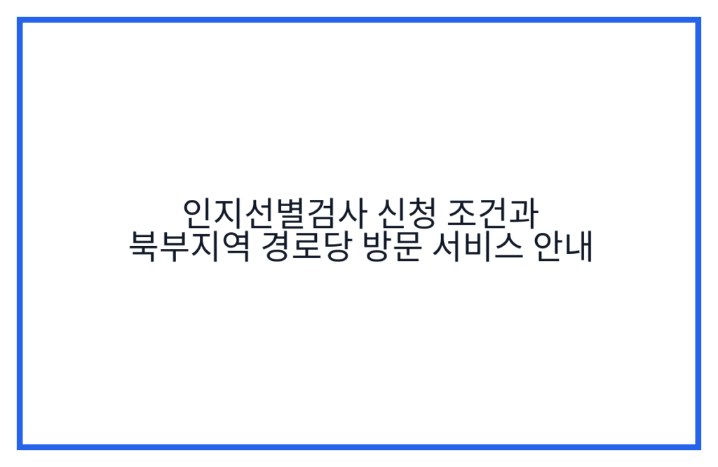 인지선별검사 신청 조건과 북부지역 경로당 방문 서비스 안내