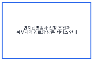 인지선별검사 신청 조건과 북부지역 경로당 방문 서비스 안내