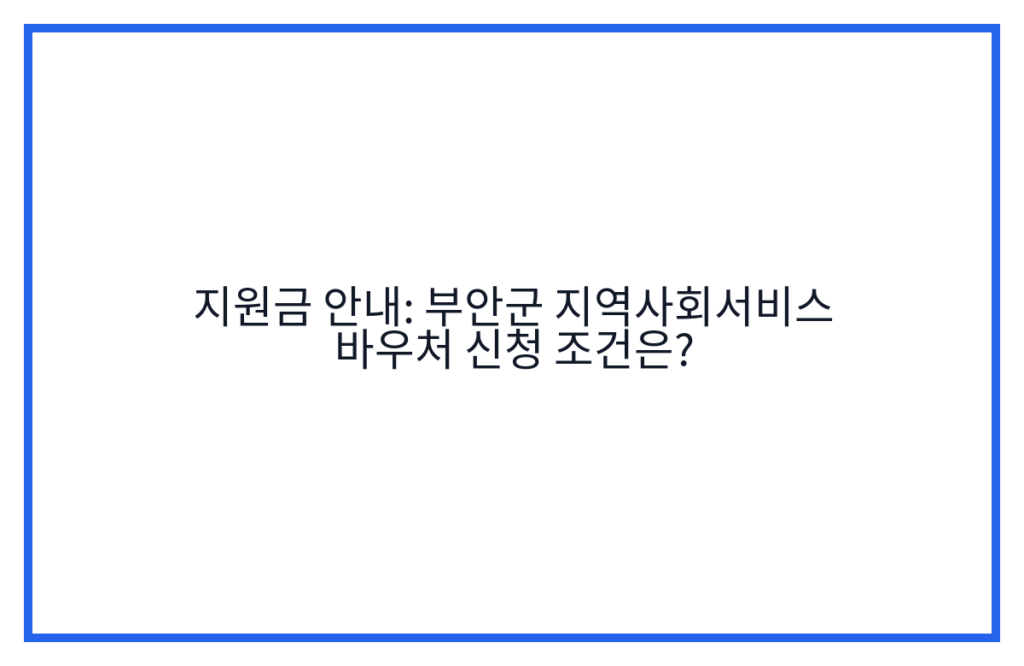 지원금 안내: 부안군 지역사회서비스 바우처 신청 조건은?
