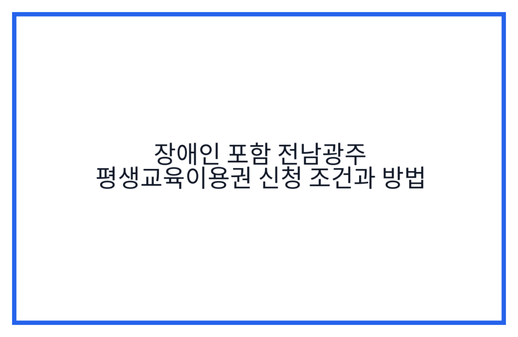 장애인 포함 전남광주 평생교육이용권 신청 조건과 방법