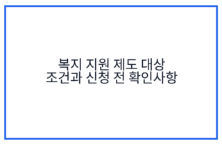 복지 지원 제도 대상 조건과 신청 전 확인사항