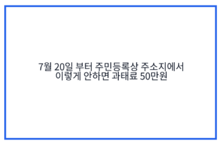 7월 20일 부터 주민등록상 주소지에서 이렇게 안하면 과태료 50만원