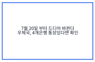 7월 20일 부터 드디어 바뀐다 우체국, 4개은행 통장있다면 확인