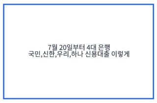 7월 20일부터 4대 은행 국민,신한,우리,하나 신용대출 이렇게