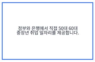 정부와 은행에서 직접 50대 60대 중장년 취업 일자리를 제공합니다.