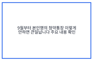 9월부터 본인명의 청약통장 이렇게 안하면 큰일납니다 주요 내용 확인