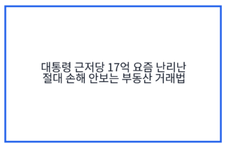 대통령 근저당 17억 요즘 난리난 절대 손해 안보는 부동산 거래법