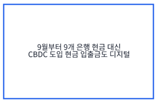 9월부터 9개 은행 현금 대신 CBDC 도입 현금 입출금도 디지털