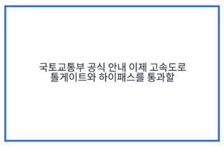 국토교통부 공식 안내 이제 고속도로 톨게이트와 하이패스를 통과할