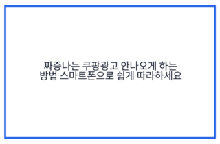 짜증나는 쿠팡광고 안나오게 하는 방법 스마트폰으로 쉽게 따라하세요