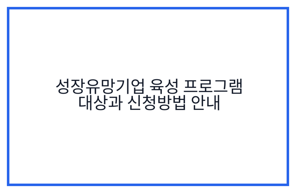 성장유망기업 육성 프로그램 대상과 신청방법 안내