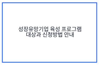성장유망기업 육성 프로그램 대상과 신청방법 안내