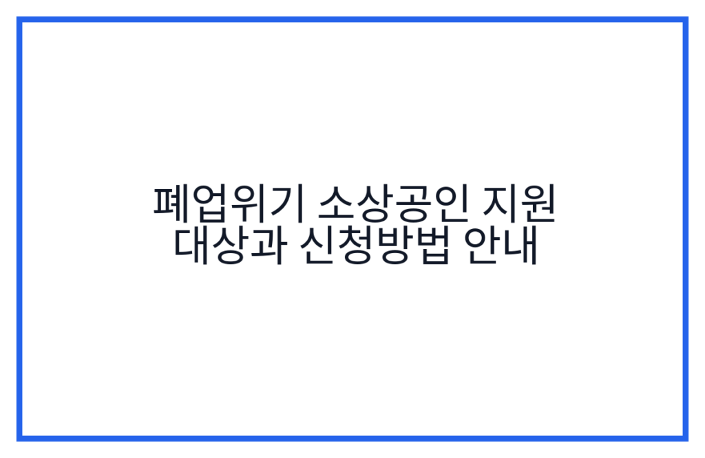 폐업위기 소상공인 지원 대상과 신청방법 안내