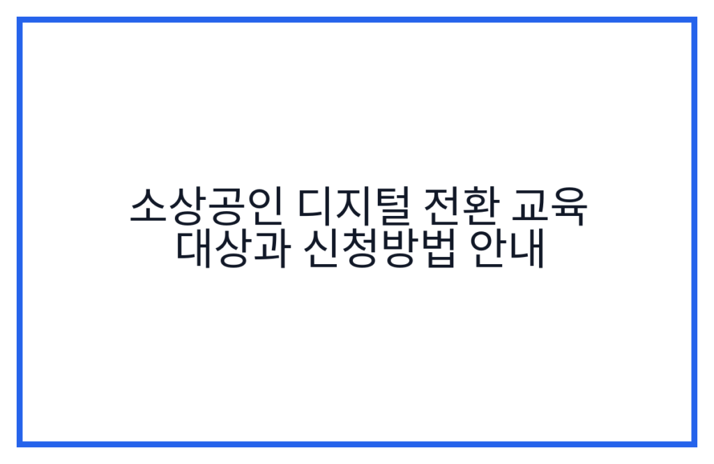 소상공인 디지털 전환 교육 대상과 신청방법 안내