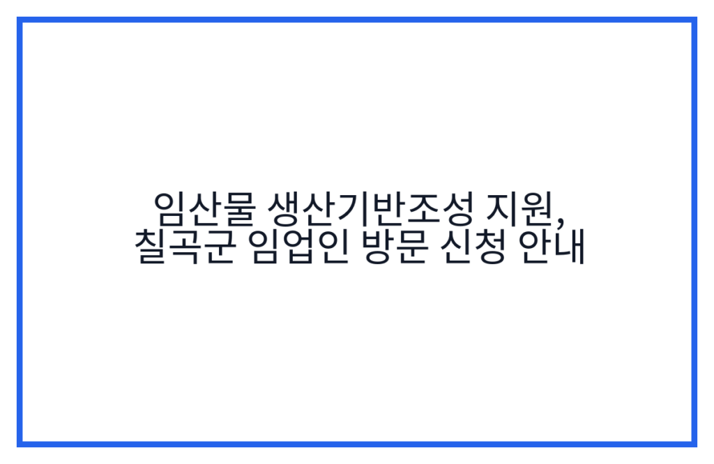 임산물 생산기반조성 지원, 칠곡군 임업인 방문 신청 안내
