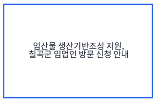 임산물 생산기반조성 지원, 칠곡군 임업인 방문 신청 안내