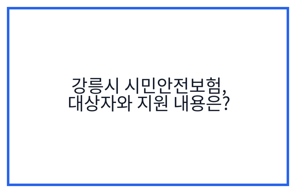 강릉시 시민안전보험, 대상자와 지원 내용은?