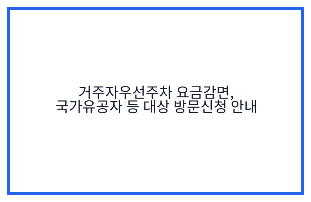 거주자우선주차 요금감면, 국가유공자 등 대상 방문신청 안내