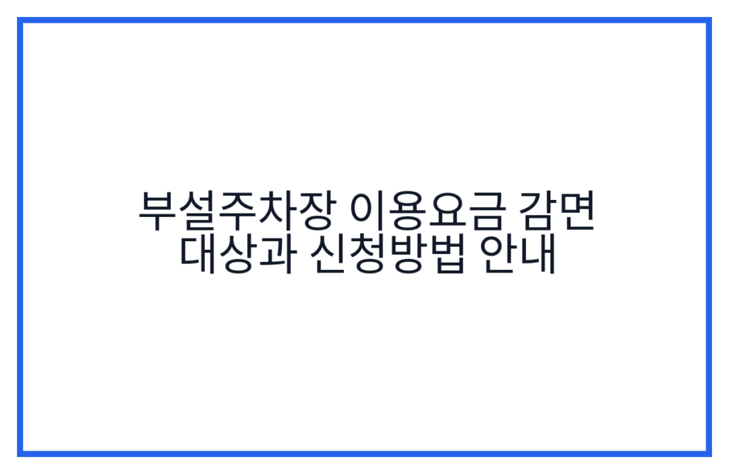 부설주차장 이용요금 감면 대상과 신청방법 안내