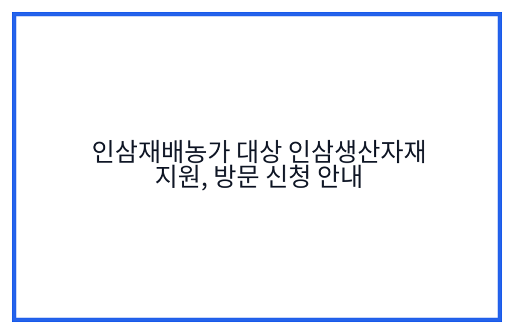 인삼재배농가 대상 인삼생산자재 지원, 방문 신청 안내
