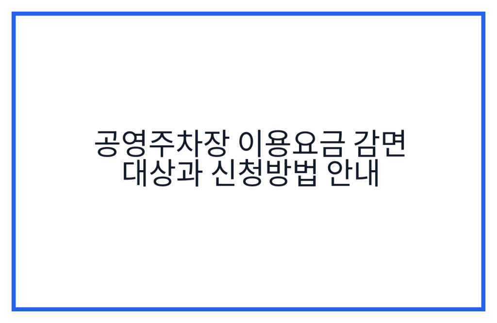 공영주차장 이용요금 감면 대상과 신청방법 안내